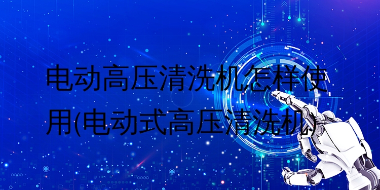 电动高压清洗机怎样使用